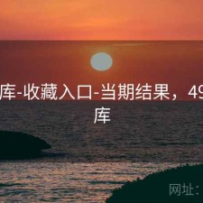 49图库-收藏入口-当期结果，49一图库