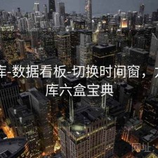 99图库-数据看板-切换时间窗，九九图库六盒宝典