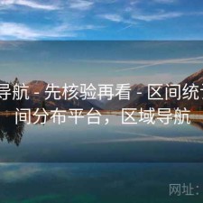 0149导航 - 先核验再看 - 区间统计 - 区间分布平台，区域导航