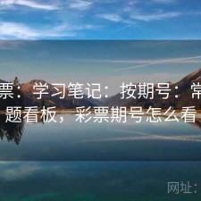 49彩票：学习笔记：按期号：常见问题看板，彩票期号怎么看