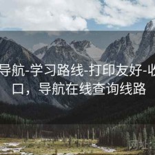 0149导航-学习路线-打印友好-收藏入口，导航在线查询线路
