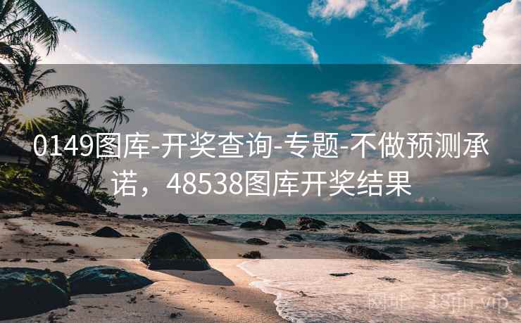 0149图库-开奖查询-专题-不做预测承诺，48538图库开奖结果  第2张