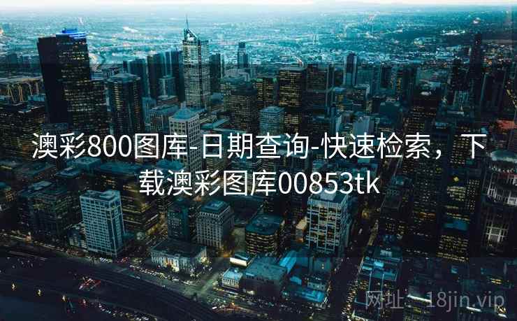 澳彩800图库-日期查询-快速检索,下载澳彩图库00853tk 第1张 澳彩800图库-日期查询-快速检索,下载澳彩图库00853tk 第1张