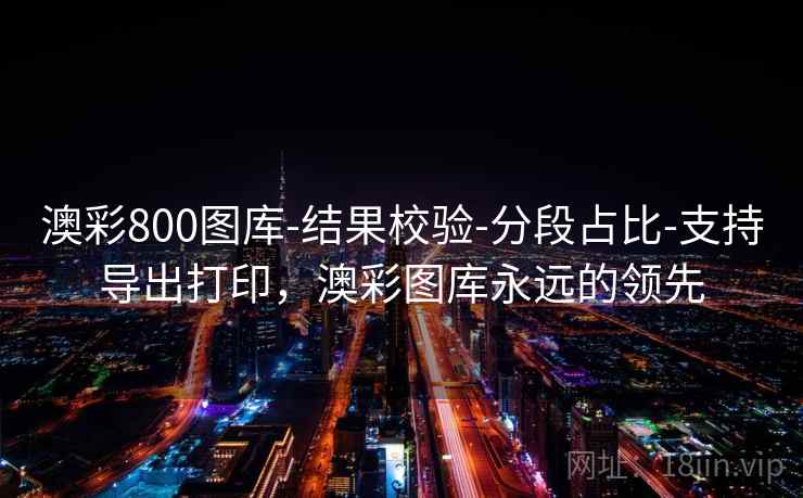 澳彩800图库-结果校验-分段占比-支持导出打印，澳彩图库永远的领先  第1张