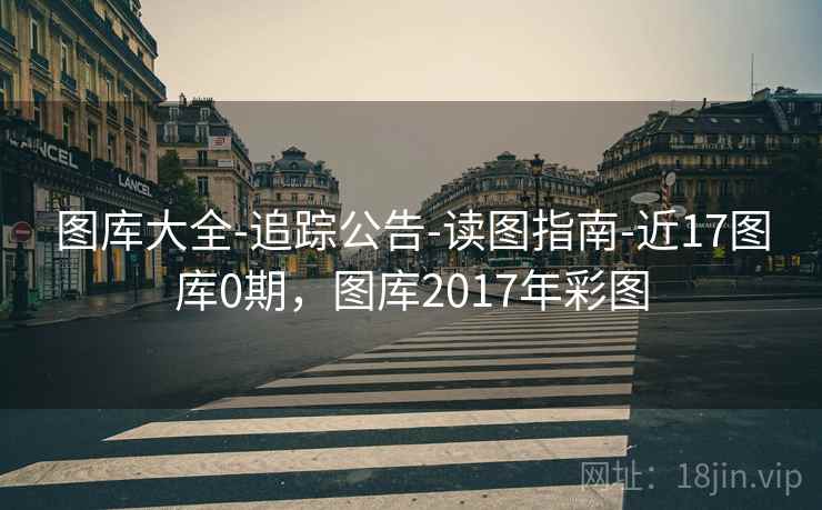 图库大全-追踪公告-读图指南-近17图库0期，图库2017年彩图  第1张