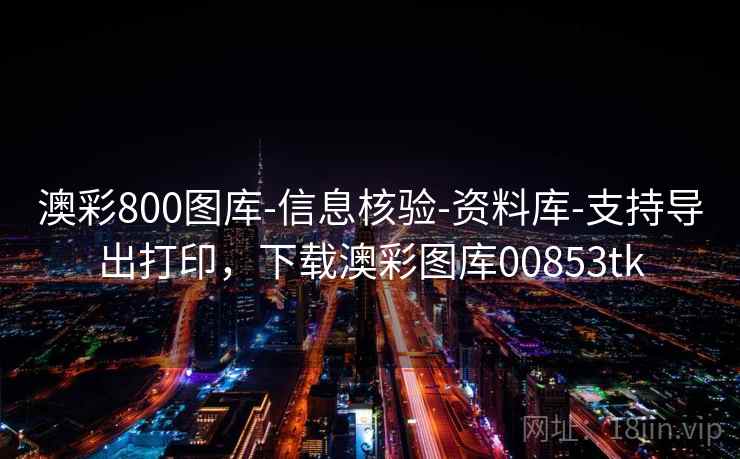 澳彩800图库-信息核验-资料库-支持导出打印,下载澳彩图库00853tk 第2张 澳彩800图库-信息核验-资料库-支持导出打印,下载澳彩图库00853tk 第2张