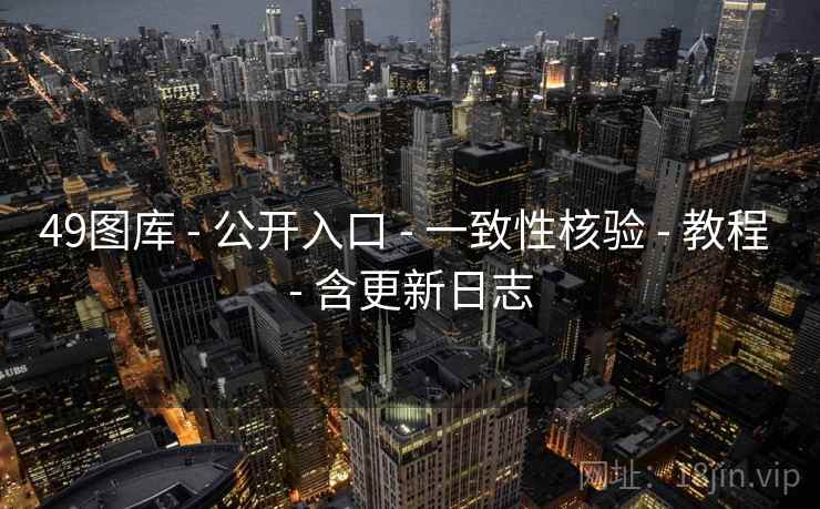 49图库 - 公开入口 一致性核验 教程 含更新日志 第1张 49图库 - 公开入口 一致性核验 教程 含更新日志 第1张