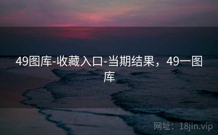 49图库-收藏入口-当期结果,49一图库 第2张 49图库-收藏入口-当期结果,49一图库 第2张
