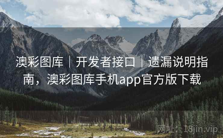 澳彩图库｜开发者接口｜遗漏说明指南，澳彩图库手机app官方版下载  第2张