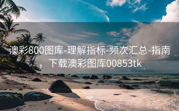 澳彩800图库-理解指标-频次汇总-指南，下载澳彩图库00853tk  第2张