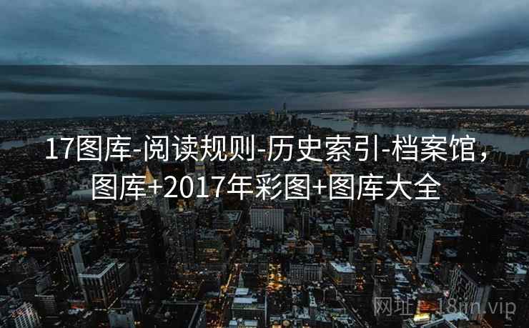17图库-阅读规则-历史索引-档案馆，图库+2017年彩图+图库大全  第1张