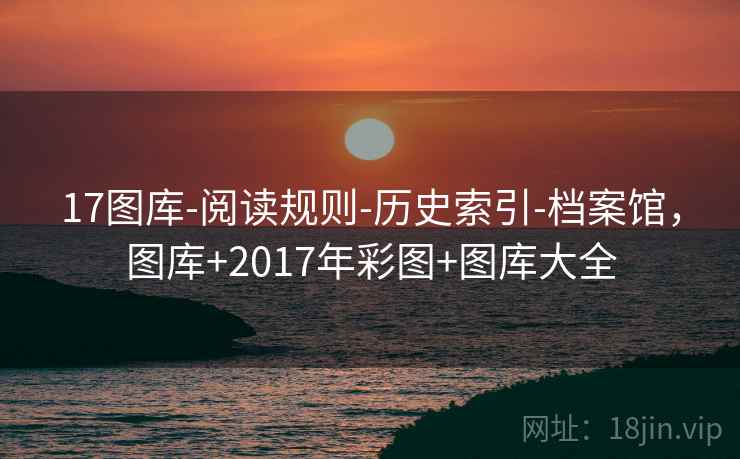 17图库-阅读规则-历史索引-档案馆，图库+2017年彩图+图库大全  第2张