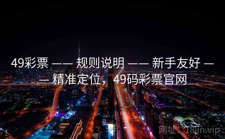 49彩票 —— 规则说明 新手友好 精准定位，49码彩票官网  第1张
