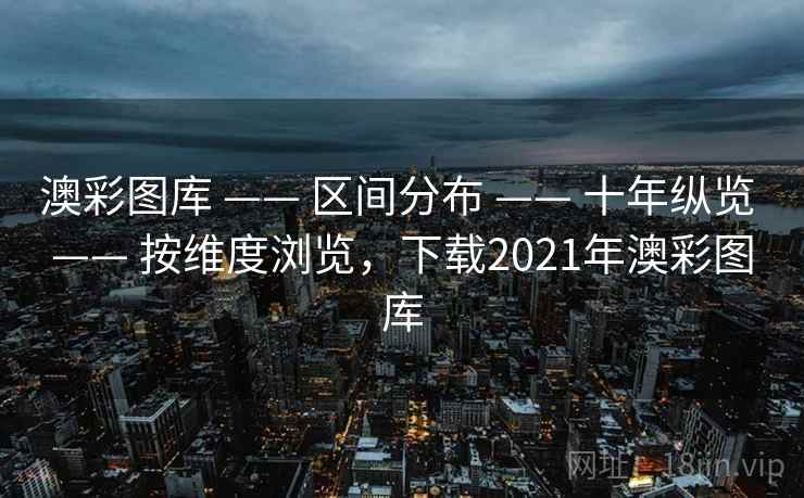 澳彩图库 —— 区间分布 十年纵览 按维度浏览,下载2021年澳彩图库 第2张 澳彩图库 —— 区间分布 十年纵览 按维度浏览,下载2021年澳彩图库 第2张