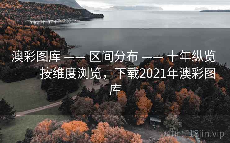 澳彩图库 —— 区间分布 十年纵览 按维度浏览,下载2021年澳彩图库 第1张 澳彩图库 —— 区间分布 十年纵览 按维度浏览,下载2021年澳彩图库 第1张