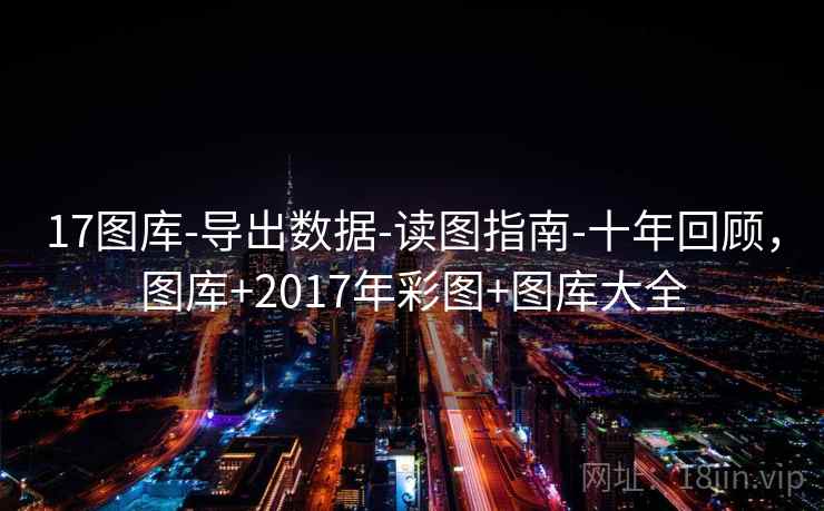 17图库-导出数据-读图指南-十年回顾，图库+2017年彩图+图库大全  第2张