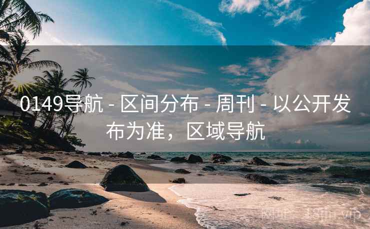 0149导航 - 区间分布 周刊 以公开发布为准，区域导航  第2张