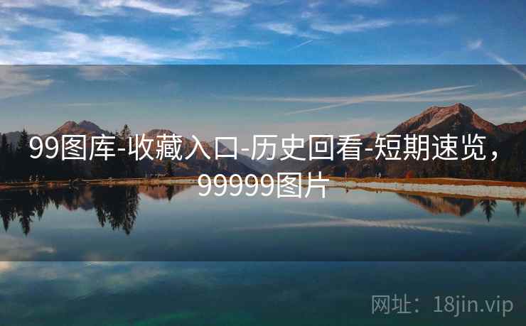 99图库-收藏入口-历史回看-短期速览，99999图片  第1张