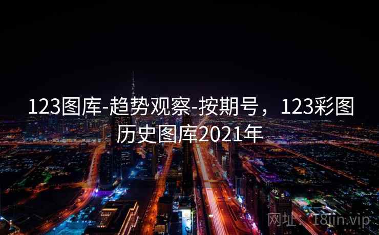 123图库-趋势观察-按期号,123彩图历史图库2021年 第2张 123图库-趋势观察-按期号,123彩图历史图库2021年 第2张